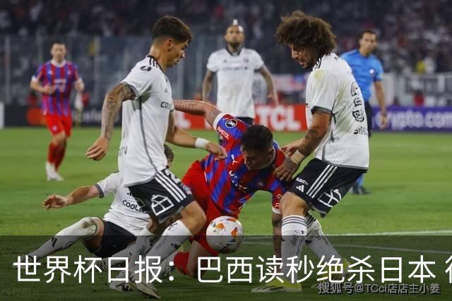 世界杯日报：巴西读秒绝杀日本 德国荷兰点球大战均出局