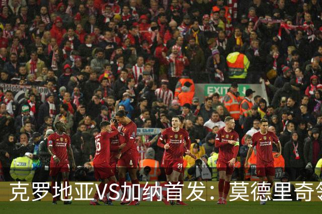 克罗地亚VS加纳首发：莫德里奇领军 佩里西奇科瓦契奇