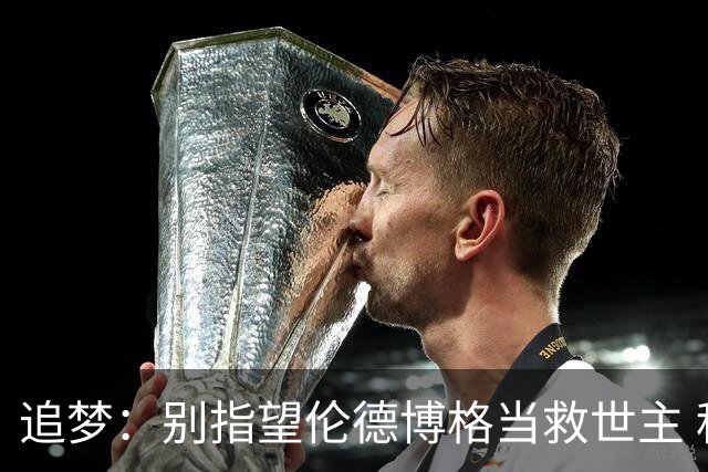 追梦：别指望伦德博格当救世主 科比新秀时没人让他拯救球队
