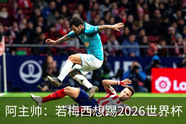 阿主帅：若梅西想踢2026世界杯 会为他保留10号球衣